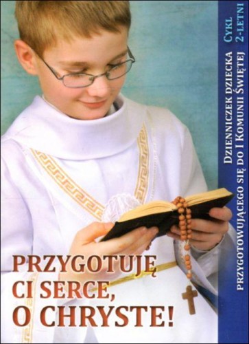 Przygotuję Ci serce, o Chryste! Dzienniczek dziecka przygotowującego się do I Komunii Świętej. Cykl 2-letni (książka) - Urszula Haśkiewicz, I Komunia św., Wydawnictwo Duszpasterstwa Rolników, oprawa miękka - 63272 9788374014069
