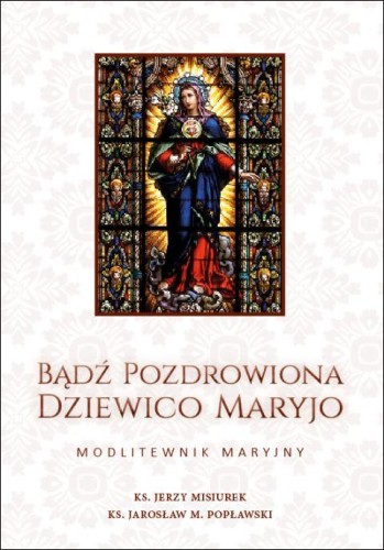 Bądź Pozdrowiona Dziewico Maryjo. Modlitewnik Maryjny (książka) - ks. Jerzy Misiurek, ks. Jarosław Popławski, modlitewniki, Wydawnictwo Muzyczne Polihymnia, 2019 r., oprawa miękka - 62953 9788378476054