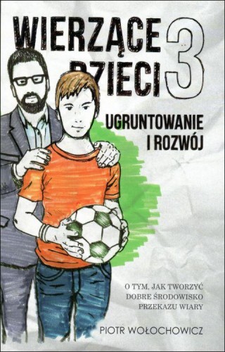 Wierzące dzieci 3. Ugruntowanie i rozwój (książka) - Piotr Wołochowicz, wychowywanie dzieci, Wydawnictwo Światło-Życie, 2018 r., oprawa miękka - 62589 9788375352276
