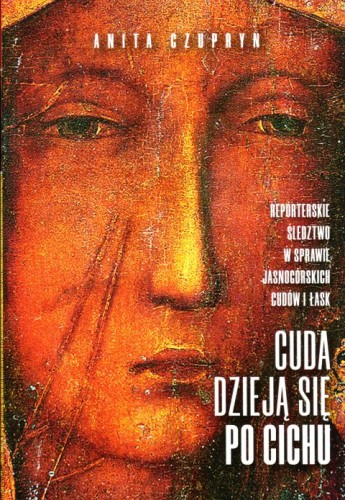 Cuda dzieją się po cichu. Reporterskie śledztwo w sprawie jasnogórskich cudów i łask (książka) - Anita Czupryn, maryjne, Wydawnictwo Fronda, 2018 r., oprawa miękka ze skrzydełkami - 62324 9788380797482