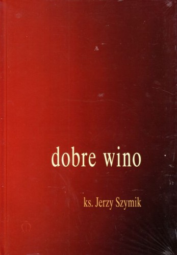 Dobre wino (książka) - ks. Jerzy Szymik, sentencje, Wydawnictwo Księgarnia św. Jacka, 2017 r., oprawa twarda - 62201 9788380990289