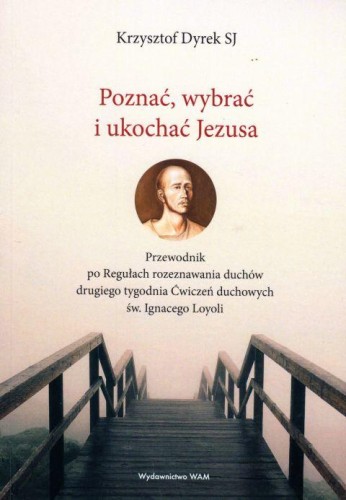 Poznać, wybrać i ukochać Jezusa (książka) - Krzysztof Dyrek, odnowa, Wydawnictwo WAM, 2019 r., oprawa miękka - 62041 9788327715807