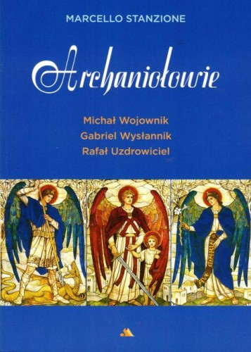 Archaniołowie. Michał Wojownik, Gabriel Wysłannik, Rafał Uzdrowiciel (książka) - ks. Marcello Stanzione, anioły, Wydawnictwo AA - Kraków, 2019 r., oprawa miękka ze skrzydełkami - 61799 9788378646860