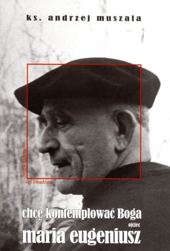 Chcę kontemplować Boga. Ojciec Maria Eugeniusz (książka) - ks. Andrzej Muszala, rozważania, F.PUSTELNIA.PL, 2018 r., oprawa miękka - 61330 9788394394257