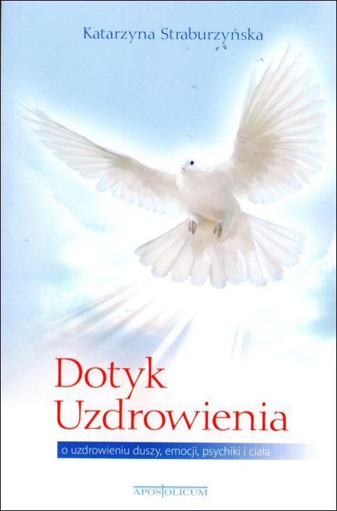 Dotyk Uzdrowienia. O uzdrowieniu duszy, emocji, psychiki i ciała (książka) - Katarzyna Straburzyńska, psychologia, Wydawnictwo Apostolicum, 2019 r., oprawa miękka - 60780 9788379191444