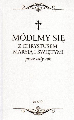Módlmy się z Chrystusem, Maryją i świętymi przez cały rok (książka) - ks. Zbigniew Sobolewski  (opr.) , modlitewniki, Wydawnictwo Jedność, 2019 r., oprawa twarda - 60715 9788381441179