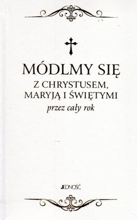 Módlmy się z Chrystusem, Maryją i świętymi przez cały rok (książka) - ks. Zbigniew Sobolewski  (opr.) , modlitewniki, Wydawnictwo Jedność, 2019 r., oprawa twarda - 60715 9788381441179