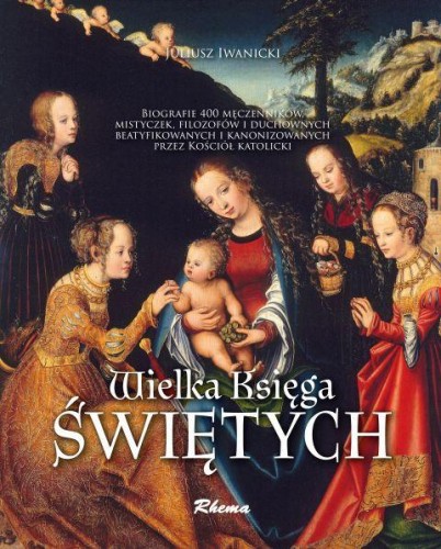 Wielka Księga Świętych (żywoty świętych, leksykon, życiorysy, biografie, sylwetki, biogramy) (książka) - Juliusz Iwanicki, albumy, Wydawnictwo Rhema, 2019 r., oprawa twarda - 60607 9788380599772