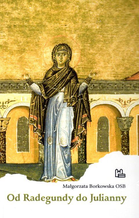 Od Radegundy do Julianny (książka) - Małgorzata Borkowska, biografie, Wydawnictwo OO. Benedyktynów TYNIEC, 2019 r., oprawa miękka - 60212 9788373548770