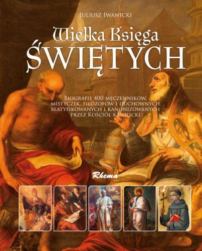 Wielka Księga Świętych (żywoty świętych, leksykon, życiorysy, biografie, sylwetki, biogramy) (książka) - Juliusz Iwanicki, albumy; biografie; żywoty świętych, Wydawnictwo Rhema, 2019 r., oprawa twarda - 60188 9788380594036