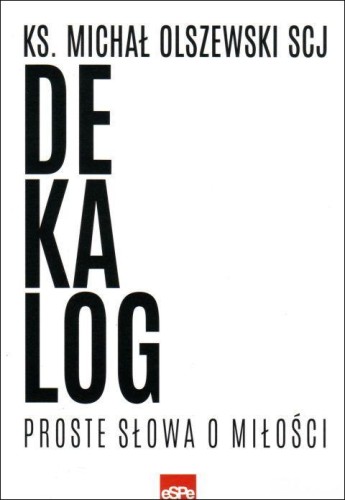 Dekalog. Proste słowa o miłości (książka) - Michał Olszewski, Olszewski, Wydawnictwo eSPe, 2018 r., oprawa miękka - 59377 9788374829250