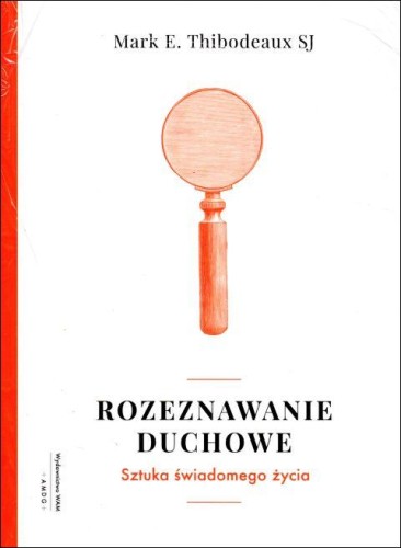 Rozeznawanie duchowe. Sztuka świadomego życia (książka) - Mark E. Thibodeaux, duchowość, Wydawnictwo WAM, 2018 r., oprawa zintegrowana - 59371 9788327712646