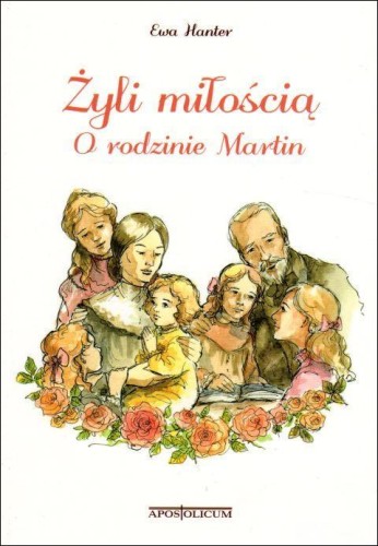 Żyli miłością. O rodzinie Martin (książka) - Ewa Hanter, rodzina, rodzice, Wydawnictwo Apostolicum, 2018 r., oprawa miękka - 58800 9788379191147