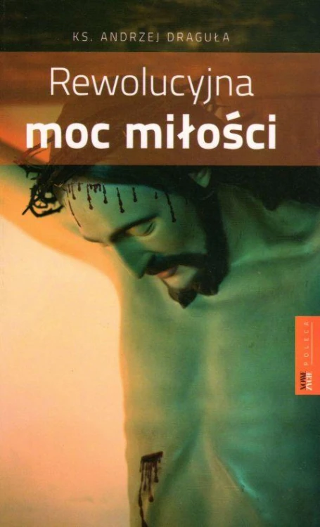 Rewolucyjna moc miłości (książka) - Ks. Andrzej Draguła, Wielkanoc Wielki Post, Wrocławska Księgarnia Archidiecezjalna, 2017 r., oprawa Miękka - 57470 9788374544221