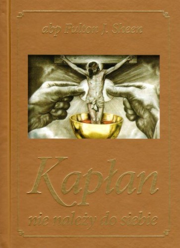 Kapłan nie należy do siebie (książka) - Fulton J. Sheen, kapłaństwo, Wydawnictwo Drukarnia Diecezjalna - Sandomierz, 2025 r., oprawa twarda - 57413 9788383453194