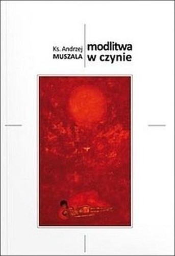 Modlitwa w czynie (książka) - Ks. Andrzej Muszala, modlitwa, F.PUSTELNIA.PL, 2020 r., oprawa Miękka - 55807 9788394394233