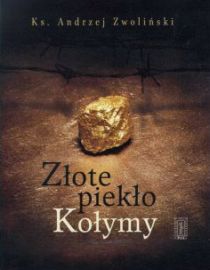 Złote piekło Kołymy (książka) - ks. Andrzej Zwoliński, Zwoliński, Instytut Wydawniczy PAX, 2017 r., oprawa twarda - 55138 9788321120003