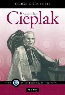 Abp Jan Cieplak (książka) - Bogdan Siwiec CFA, Petrus, PETRUS WYDAWNICTWO, 2016 r., oprawa miękka - 54078 9788377203101