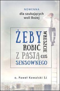 Nowenna dla szukających woli Bożej - Żeby wreszcie robić z pasją coś sensownego (książka) - Paweł Kowalski, nowenny i modlitwy, Wydawnictwo Odnowy w Duchu św. - Łódź, 2016 r., oprawa miękka - 53649 9788365469076