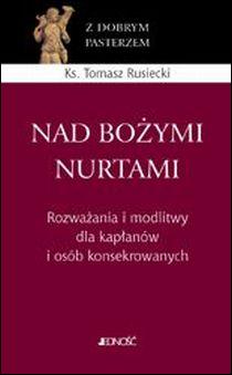 Nad Bożymi nurtami. Rozważania i modlitwy dla kapłanów i osób konsekrowanych (książka) - Tomasz Rusiecki, rozważania, Wydawnictwo Jedność, 2016 r., oprawa miękka - 53618 9788379714605