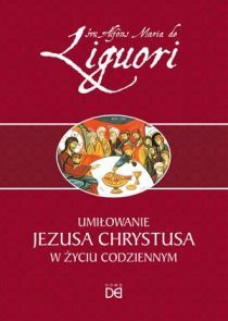 Umiłowanie Jezusa Chrystusa w życiu codziennym (książka) - Alfons Maria Liguori, naukowe, Wydawnictwo Homo Dei, 2016 r., oprawa Miękka - 53608 9788364451676