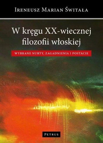 W kręgu XX-wiecznej filozofii włoskiej (książka) - Ireneusz Świtała, naukowe, PETRUS WYDAWNICTWO, 2016 r., oprawa Twarda - 53136 9788377202708