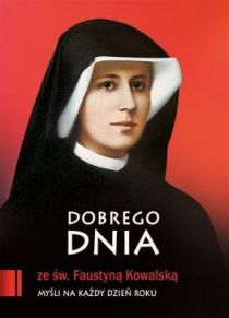 Dobrego dnia z św. Faustyną Kowalską. Myśli na każdy dzień roku (książka) - s. Elżbiera Siepak, sentencje, Edycja św. Pawła, 2011 r., oprawa miękka - 53120 9788377976661