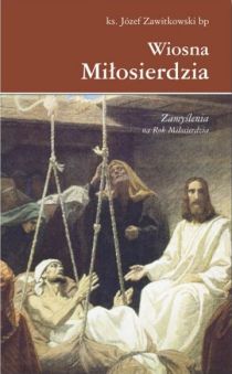 Wiosna miłosierdzia. Zamyślenia na Rok Miłosierdzia (książka) - ks. Józef Zawitkowski, medytacje, Wydawnictwo Sióstr Loretanek, 2016 r., oprawa miękka - 52675 9788372577993