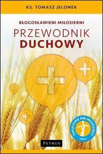 Blogosławieni miłosierni. Przewodnik duchowy (książka) - ks. Tomasz Jelonek, Miłosierdzie Boże, PETRUS WYDAWNICTWO, 2016 r., oprawa miękka - 51747 9788377203880