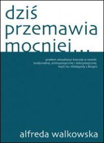 Dziś przemawia mocniej (książka) - Alfreda Walkowska, Hildegarda, POL.CENTR.ŚW.HILD., 2015 r., oprawa miękka - 51537 9788361046240