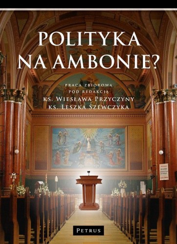 Polityka na ambonie? (książka) - praca zbiorowa, Kościół, PETRUS WYDAWNICTWO, 2015 r., oprawa miękka - 50692 9788377203132