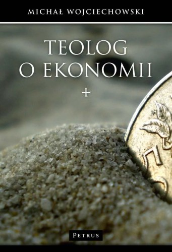 Teolog o ekonomii (książka) - Michał Wojciechowski, naukowe, PETRUS WYDAWNICTWO, 2015 r., oprawa miękka - 50600 9788377203644