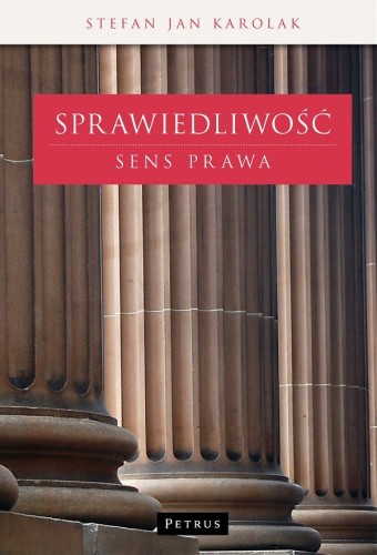Sprawiedliwość. Sens prawa (książka) - Stefan Jan Karolak, Petrus, PETRUS WYDAWNICTWO, 2015 r., oprawa twarda - 49310 9788377203248