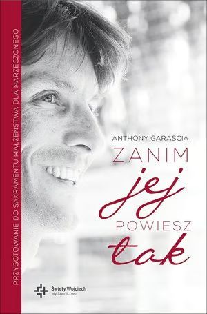 Zanim jej powiesz tak (książka) - Anthony Garascia, małżeństwo, Drukarnia i Księgarnia św. Wojciecha, 2015 r., oprawa Miękka - 48909 9788375168341