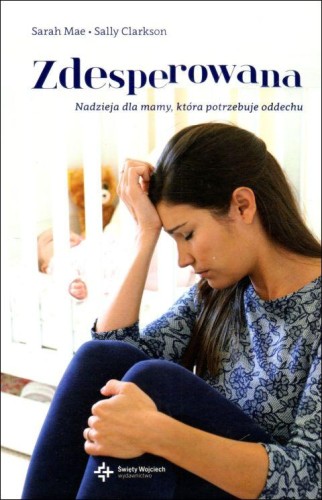 Zdesperowana. Nadzieja dla mamy, która potrzebuje oddechu (książka) - Sarah Clarkson Sally Mae, rodzina, rodzice, Drukarnia i Księgarnia św. Wojciecha, 2015 r., oprawa twarda - 48904 9788375166323
