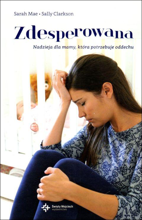 Zdesperowana. Nadzieja dla mamy, która potrzebuje oddechu (książka) - Sarah Clarkson Sally Mae, rodzina, rodzice, Drukarnia i Księgarnia św. Wojciecha, 2015 r., oprawa twarda - 48904 9788375166323