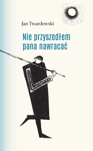 Nie przyszedłem pana nawracać (książka) - Jan Twardowski, Twardowski Jan ks., Drukarnia i Księgarnia św. Wojciecha, 2017 r., oprawa twarda - 48863 9788380651739