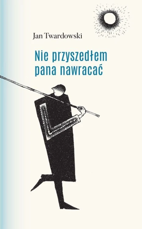 Nie przyszedłem pana nawracać (książka) - Jan Twardowski, Twardowski Jan ks., Drukarnia i Księgarnia św. Wojciecha, 2017 r., oprawa twarda - 48863 9788380651739