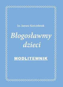Błogosławmy dzieci - Modlitewnik (książka) - ks. Janusz Kościelniak, modlitewniki, Wydawnictwo św. Stanisława BM, 2015 r., oprawa Miękka - 47203 9788374226370