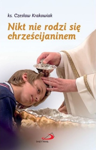 Nikt nie rodzi się chrześcijaninem (książka) - ks. Czesław Krakowiak, chrzest, Edycja św. Pawła, 2014 r., oprawa miękka - 46504 9788377972434