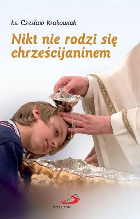 Nikt nie rodzi się chrześcijaninem (książka) - ks. Czesław Krakowiak, chrzest, Edycja św. Pawła, 2014 r., oprawa miękka - 46504 9788377972434