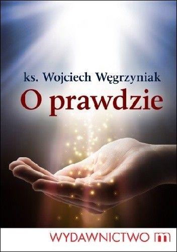O prawdzie (książka) - Ks. Wojciech Węgrzyniak, rekolekcje, Wydawnictwo M, 2014 r., oprawa miękka - 45341 9788375958003