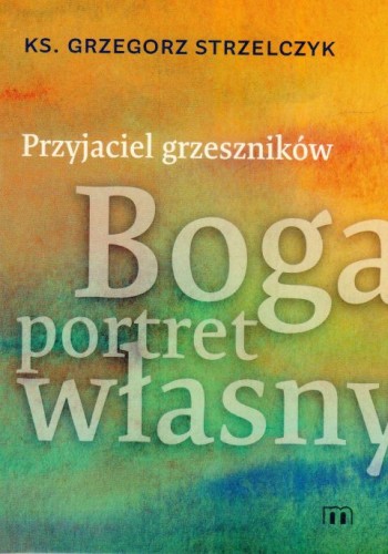 Przyjaciel grzeszników. Boga portret własny (książka) - ks. Grzegorz Strzelczyk, Bóg, Wydawnictwo M, 2024 r., oprawa miękka - 44833 9788380439375