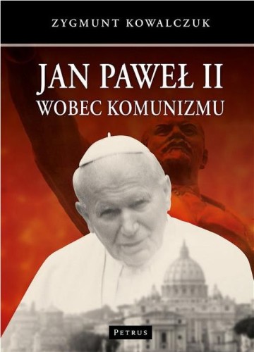 Jan Paweł II wobec komunizmu (książka) - Zygmunt Kowalczuk, Jan Paweł II, PETRUS WYDAWNICTWO, 2014 r., oprawa twarda - 44075 9788377201954