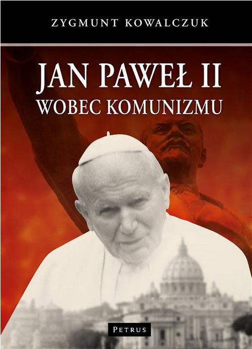 Jan Paweł II wobec komunizmu (książka) - Zygmunt Kowalczuk, Jan Paweł II, PETRUS WYDAWNICTWO, 2014 r., oprawa twarda - 44075 9788377201954