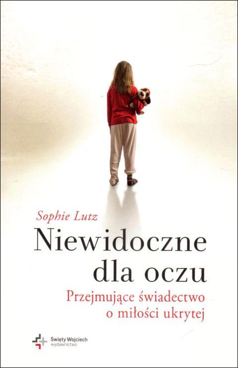 Niewidoczne dla oczu. Przejmujące świadectwo o miłości ukrytej (książka) - Sophie Lutz, psychologia, Drukarnia i Księgarnia św. Wojciecha, 2014 r., oprawa miękka - 43752 9788375166453