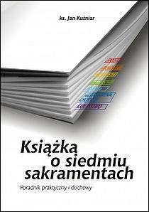 Książka o siedmiu sakramentach. Poradnik praktyczny i duchowy (książka) - ks. Jan Kuźniar, sakramenty, Instytut Wydawniczy PAX, 2014 r., oprawa miękka - 43248 9788321119472