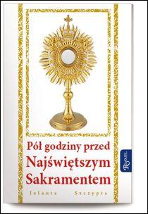 Pół godziny przed Najświętszym Sakramentem (książka) - Jolanta Szczypta, adoracje, Dom Wydawniczy Rafael, 2016 r., oprawa miękka - 53044 9788375698817
