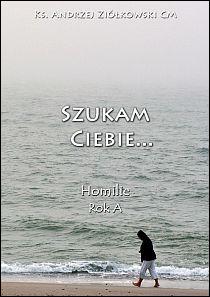 Szukam Ciebie... Homilie Rok A (książka) - ks. Andrzej Ziółkowski, homiletyka, Wydawnictwo Instytut Teologiczny Księży Misjonarzy, 2013 r., oprawa miękka - 41987 9788378691037