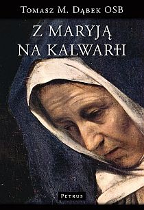 Z Maryją na Kalwarii (książka) - Tomasz Dąbek OSB, Wielkanoc Wielki Post, PETRUS WYDAWNICTWO, 2013 r., oprawa miękka - 39656 9788377201466